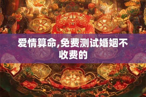 爱情算命,免费测试婚姻不收费的