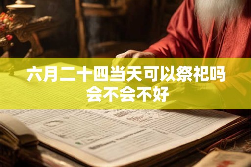 六月二十四当天可以祭祀吗 会不会不好