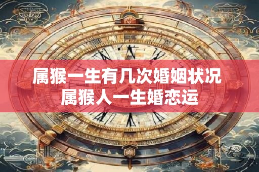 属猴一生有几次婚姻状况 属猴人一生婚恋运