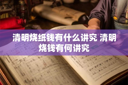 清明烧纸钱有什么讲究 清明烧钱有何讲究