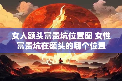 女人额头富贵坑位置图 女性富贵坑在额头的哪个位置