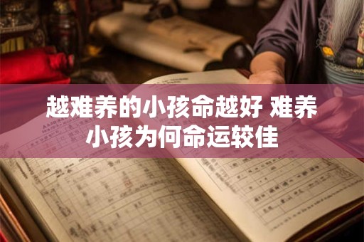 越难养的小孩命越好 难养小孩为何命运较佳 越难养的小孩命越好 难养小孩为何命运较佳
