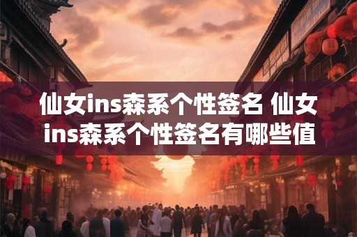 仙女ins森系个性签名 仙女ins森系个性签名有哪些值得参考的创意和经典句式