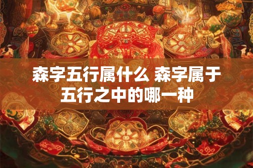 森字五行属什么 森字属于五行之中的哪一种