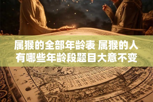 属猴的全部年龄表 属猴的人有哪些年龄段题目大意不变
