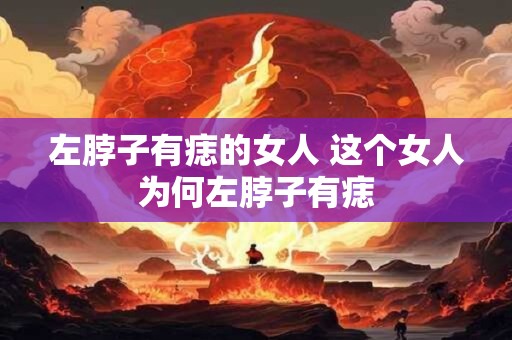 左脖子有痣的女人 这个女人为何左脖子有痣