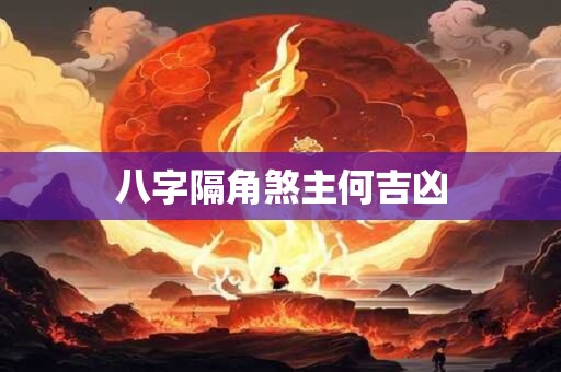 八字隔角煞主何吉凶 八字隔角煞主何吉凶