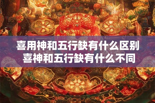 喜用神和五行缺有什么区别 喜神和五行缺有什么不同