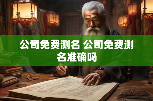 公司免费测名 公司免费测名准确吗