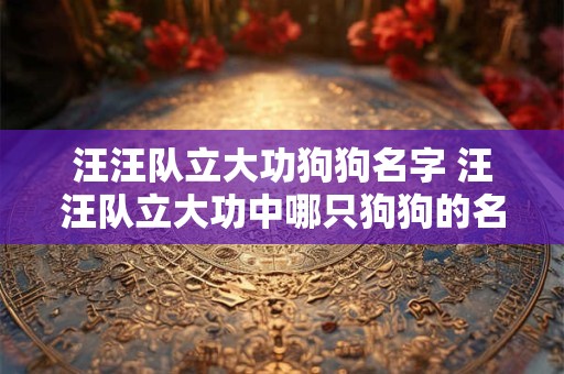 汪汪队立大功狗狗名字 汪汪队立大功中哪只狗狗的名字最引人注目