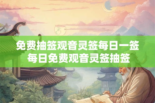 免费抽签观音灵签每日一签 每日免费观音灵签抽签