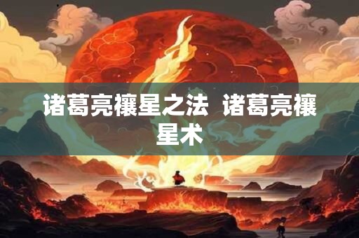诸葛亮禳星之法  诸葛亮禳星术