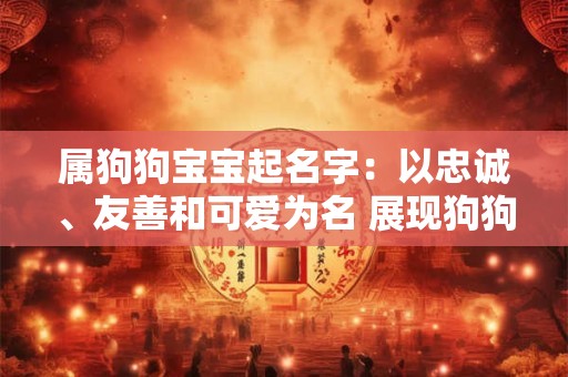 属狗狗宝宝起名字:以忠诚、友善和可爱为名 展现狗狗的特质 属狗狗宝宝起名字:以忠诚、友善和可爱为名 展现狗狗的特质