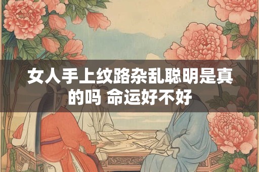 女人手上纹路杂乱聪明是真的吗 命运好不好