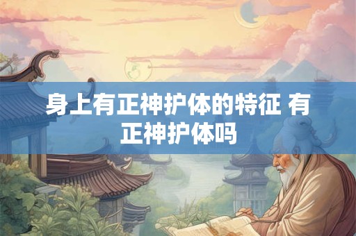 身上有正神护体的特征 有正神护体吗