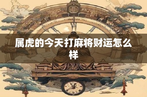 属虎的今天打麻将财运怎么样