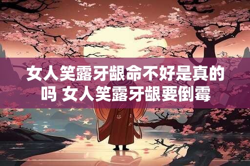 女人笑露牙龈命不好是真的吗 女人笑露牙龈要倒霉