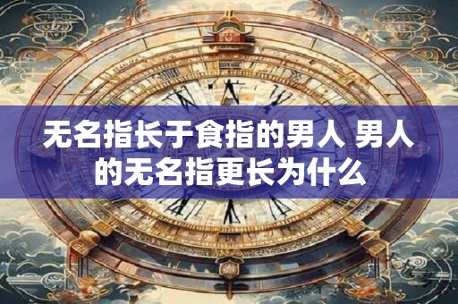 无名指长于食指的男人 男人的无名指更长为什么