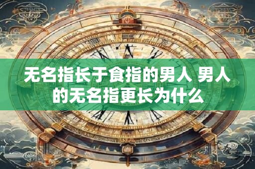 无名指长于食指的男人 男人的无名指更长为什么
