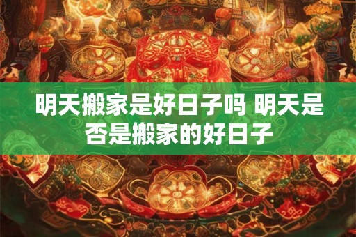 明天搬家是好日子吗 明天是否是搬家的好日子