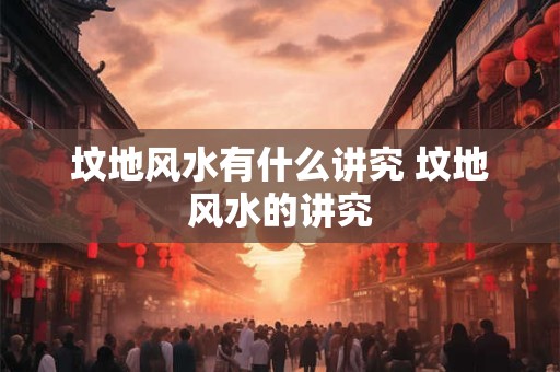 坟地风水有什么讲究 坟地风水的讲究