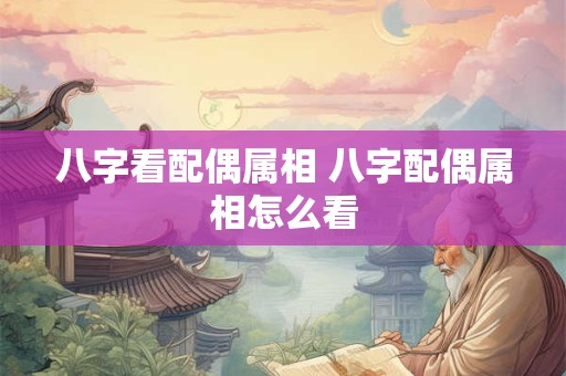 八字看配偶属相 八字配偶属相怎么看