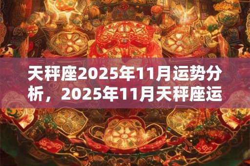 天秤座2025年11月运势分析，2025年11月天秤座运势运程详解