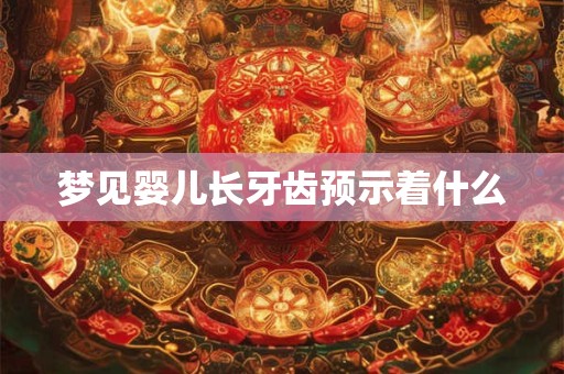 梦见婴儿长牙齿预示着什么