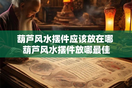 葫芦风水摆件应该放在哪 葫芦风水摆件放哪最佳
