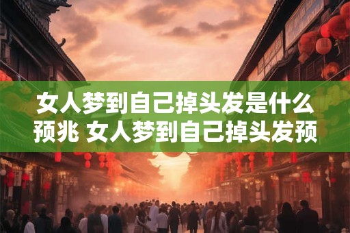 女人梦到自己掉头发是什么预兆 女人梦到自己掉头发预示着什么
