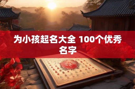 为小孩起名大全 100个优秀名字