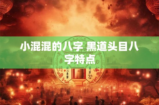 小混混的八字 黑道头目八字特点