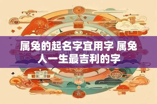 属兔的起名字宜用字 属兔人一生最吉利的字
