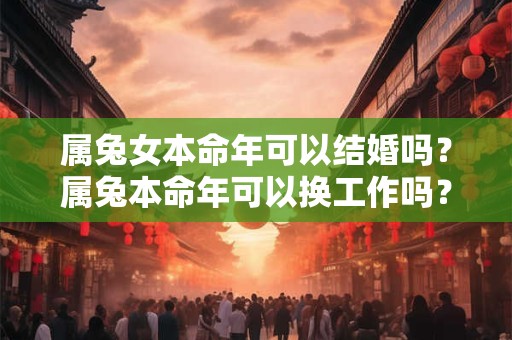 属兔女本命年可以结婚吗？属兔本命年可以换工作吗？