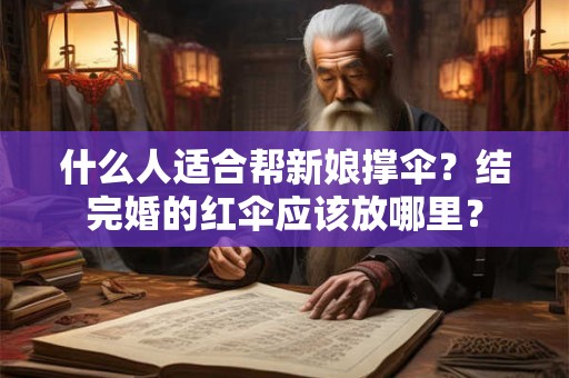 什么人适合帮新娘撑伞？结完婚的红伞应该放哪里？
