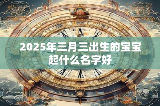 2025年三月三出生的宝宝起什么名字好