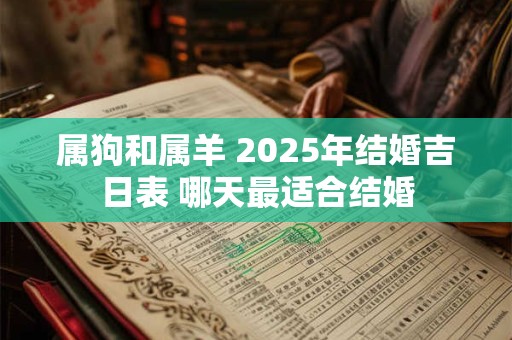 属狗和属羊 2025年结婚吉日表 哪天最适合结婚