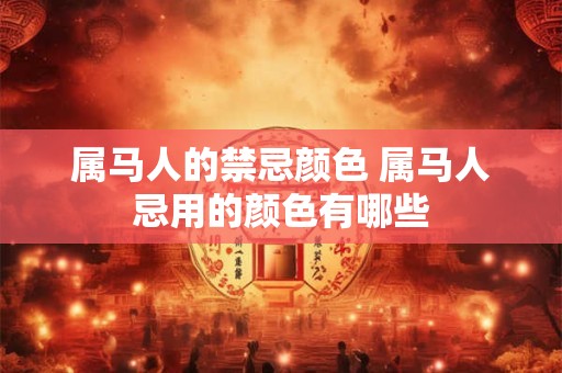 属马人的禁忌颜色 属马人忌用的颜色有哪些