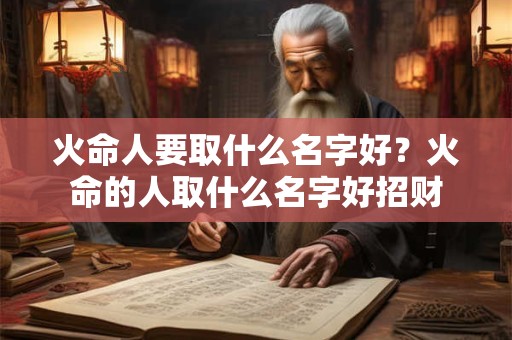 火命人要取什么名字好?火命的人取什么名字好招财 火命人要取什么名字好?火命的人取什么名字好招财