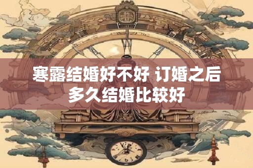 寒露结婚好不好 订婚之后多久结婚比较好