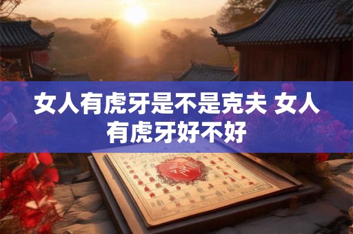 女人有虎牙是不是克夫 女人有虎牙好不好