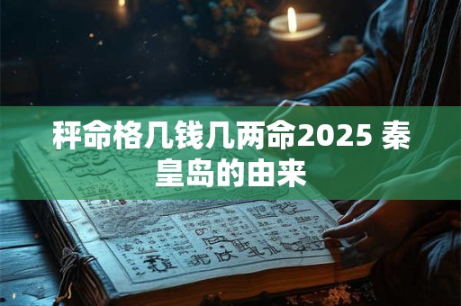 秤命格几钱几两命2025 秦皇岛的由来