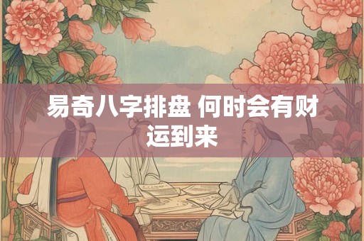 易奇八字排盘 何时会有财运到来