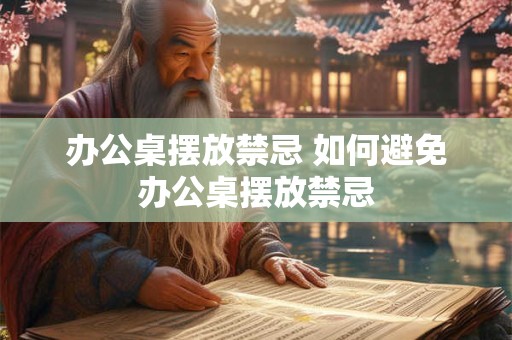 办公桌摆放禁忌 如何避免办公桌摆放禁忌