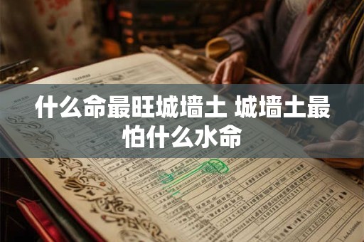 什么命最旺城墙土 城墙土最怕什么水命