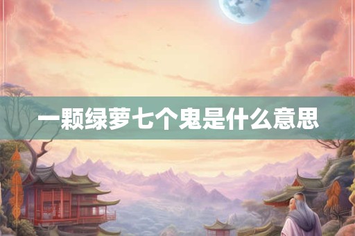 一颗绿萝七个鬼是什么意思