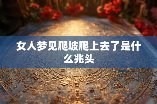 女人梦见爬坡爬上去了是什么兆头