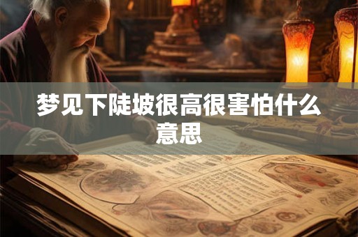 梦见下陡坡很高很害怕什么意思 梦见下陡坡很高很害怕什么意思