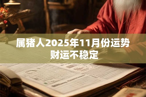 属猪人2025年11月份运势 财运不稳定 属猪人2025年11月份运势 财运不稳定