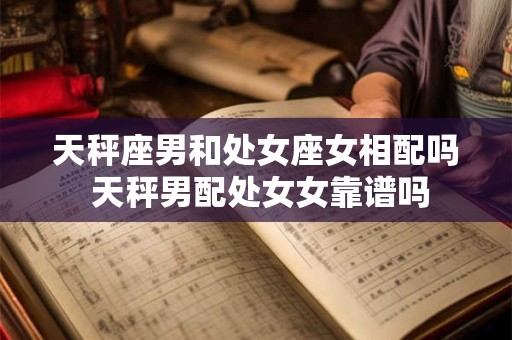 天秤座男和处女座女相配吗 天秤男配处女女靠谱吗